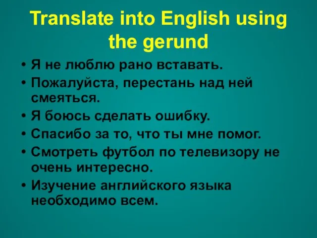 Translate into English using the gerund Я не люблю рано вставать. Пожалуйста,
