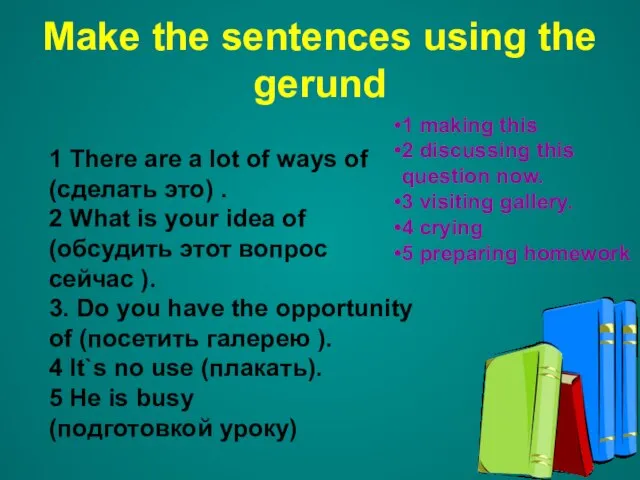 Make the sentences using the gerund 1 There are a lot of