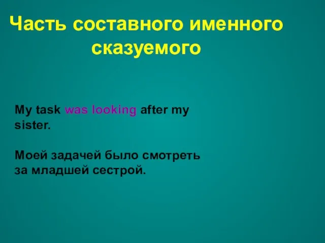 Часть составного именного сказуемого My task was looking after my sister. Моей