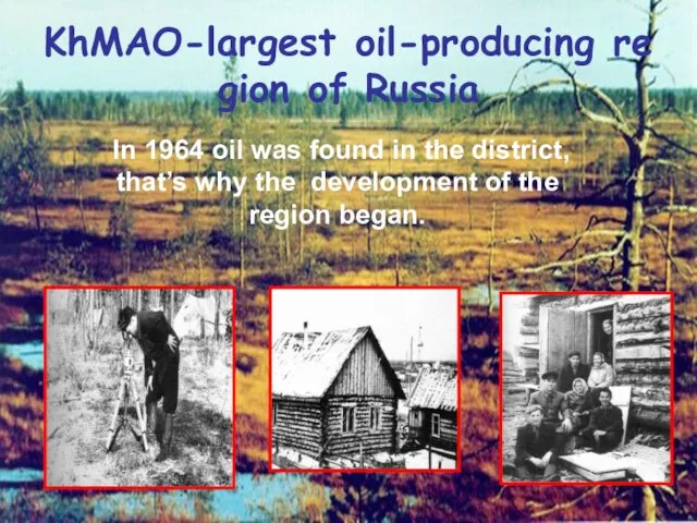 KhMAO-largest oil-producing region of Russia In 1964 oil was found in the