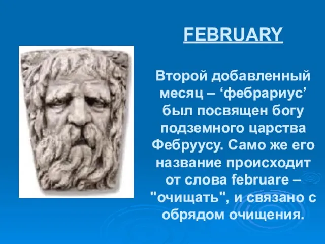 FEBRUARY Второй добавленный месяц – ‘фебрариус’ был посвящен богу подземного царства Фебруусу.
