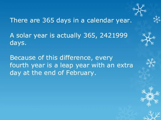 There are 365 days in a calendar year. A solar year is