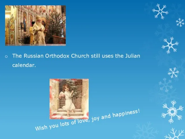 The Russian Orthodox Church still uses the Julian calendar. Wish you lots