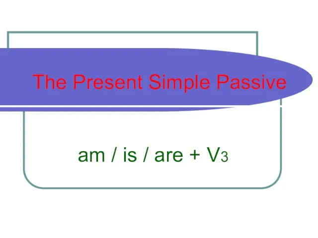 The Present Simple Passive am / is / are + V3