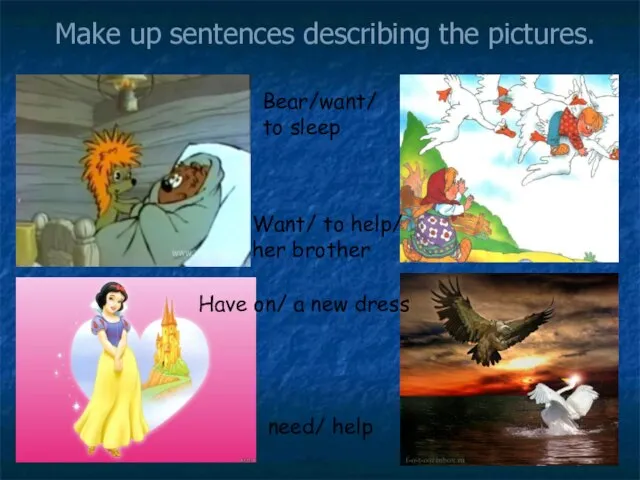 Make up sentences describing the pictures. need/ help Want/ to help/ her