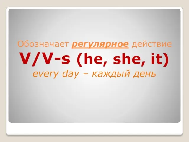 Обозначает регулярное действие V/V-s (he, she, it) every day – каждый день