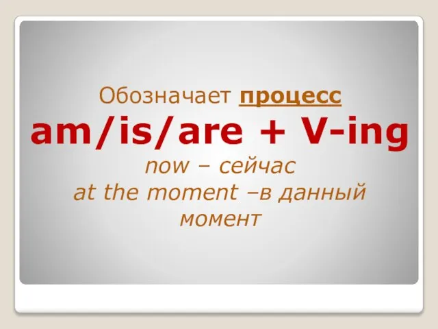 Обозначает процесс am/is/are + V-ing now – сейчас at the moment –в данный момент