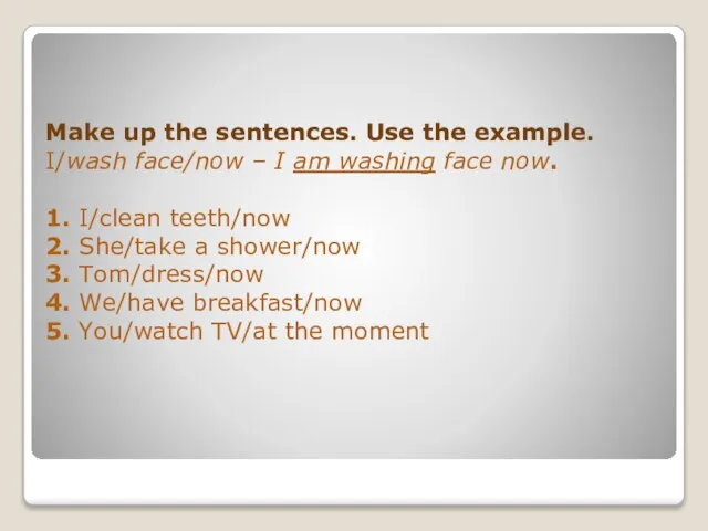 Make up the sentences. Use the example. I/wash face/now – I am