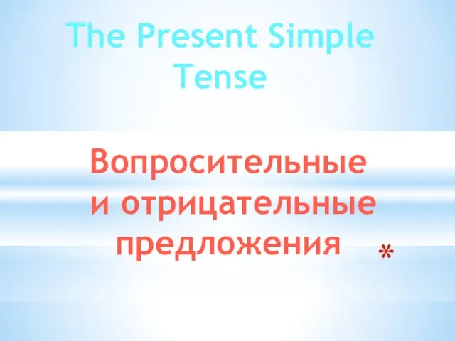 The Present Simple Tense Вопросительные и отрицательные предложения