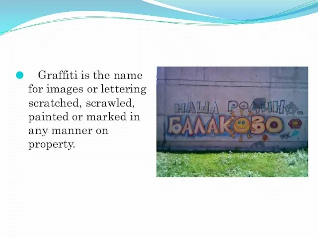 Graffiti is the name for images or lettering scratched, scrawled, painted or