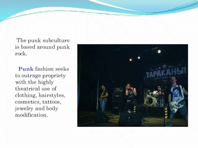 The punk subculture is based around punk rock. Punk fashion seeks to