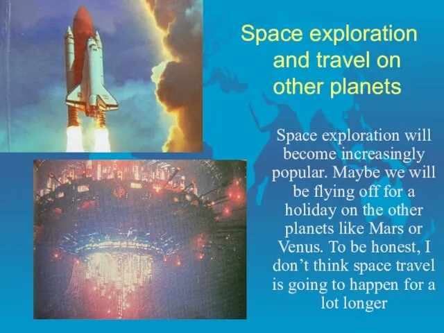 Space exploration and travel on other planets Space exploration will become increasingly