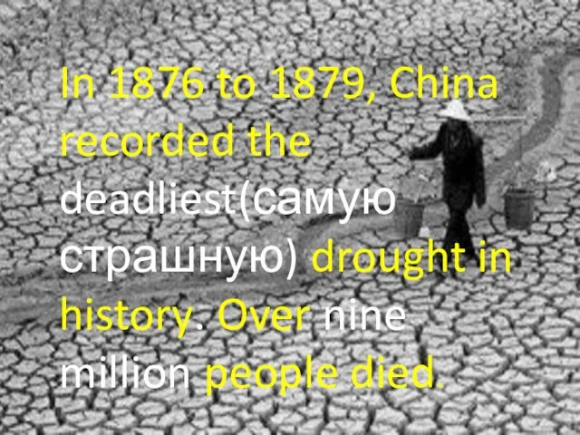 In 1876 to 1879, China recorded the deadliest(самую страшную) drought in history.