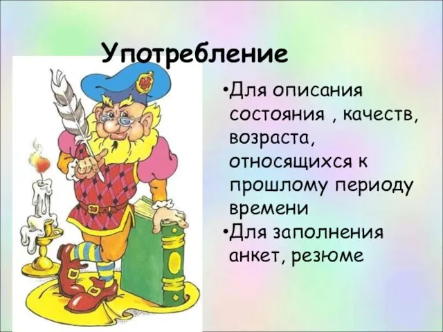 Употребление Для описания состояния , качеств, возраста, относящихся к прошлому периоду времени Для заполнения анкет, резюме