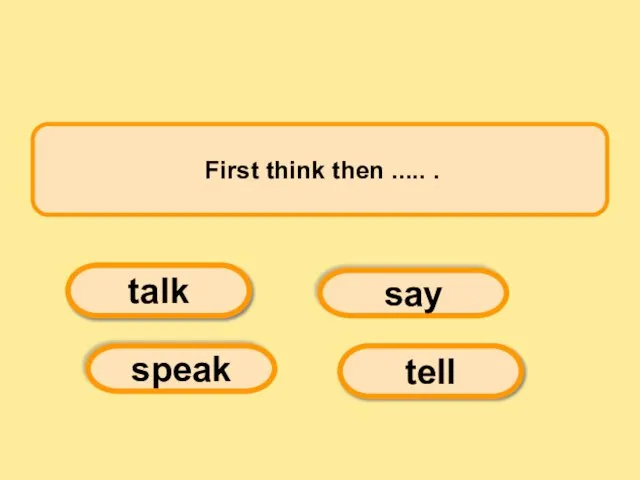 First think then ..... . say tell speak talk
