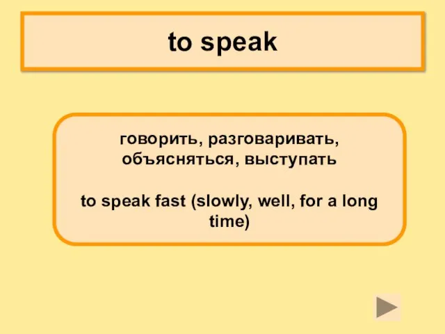 to speak говорить, разговаривать, объясняться, выступать to speak fast (slowly, well, for a long time)