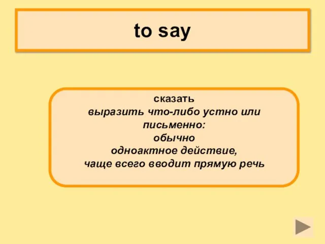 to say сказать выразить что-либо устно или письменно: обычно одноактное действие, чаще всего вводит прямую речь