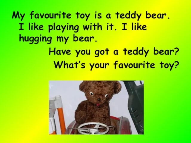 My favourite toy is a teddy bear. I like playing with it.