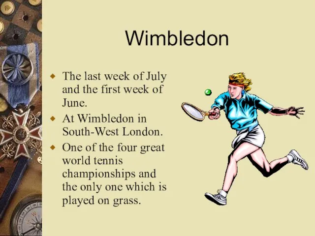 Wimbledon The last week of July and the first week of June.