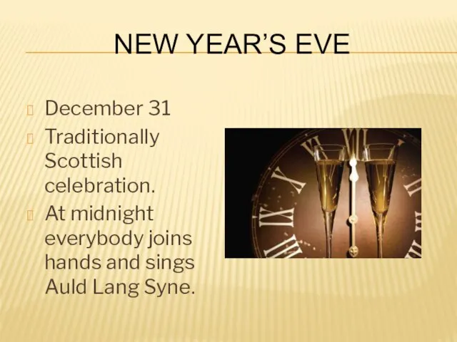 New Year’s Eve December 31 Traditionally Scottish celebration. At midnight everybody joins