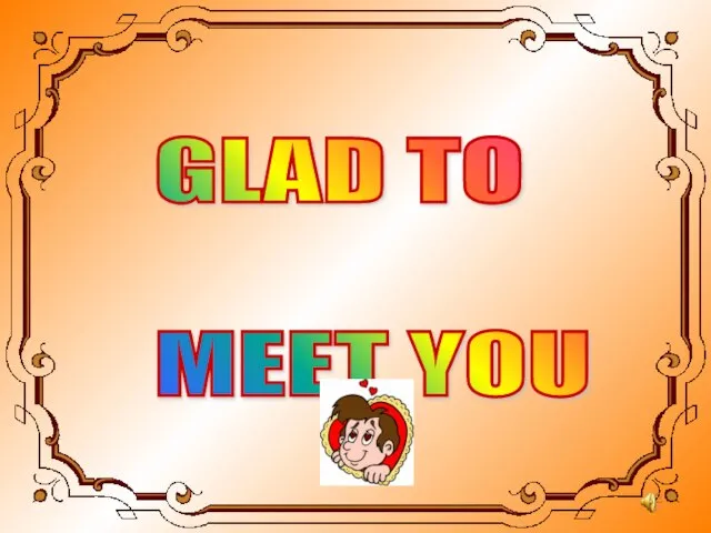 GLAD TO MEET YOU