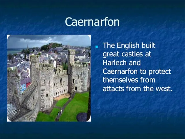 Caernarfon The English built great castles at Harlech and Caernarfon to protect