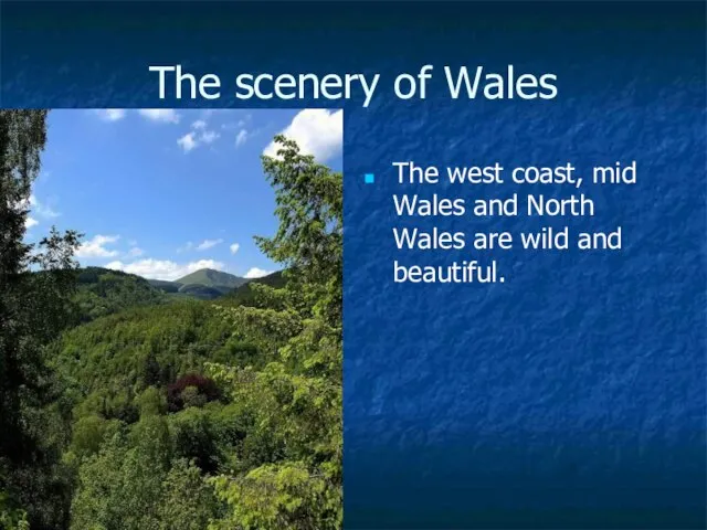 The scenery of Wales The west coast, mid Wales and North Wales are wild and beautiful.