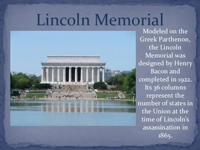 Lincoln Memorial Modeled on the Greek Parthenon, the Lincoln Memorial was designed
