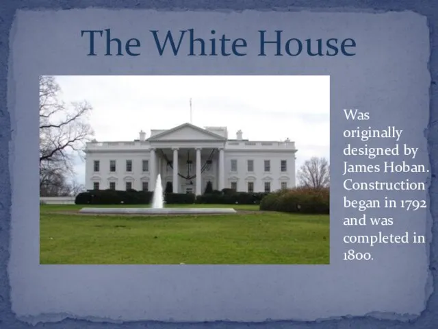 The White House Was originally designed by James Hoban. Construction began in