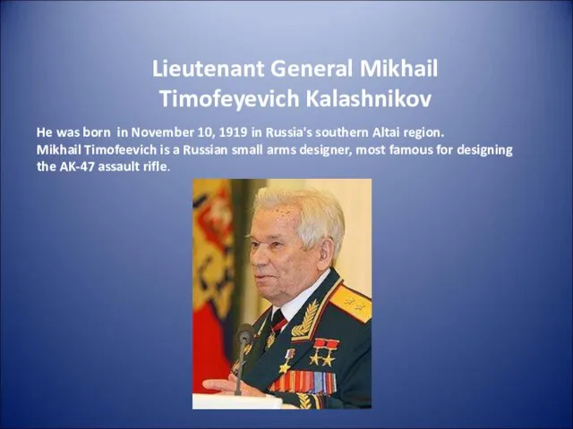 Lieutenant General Mikhail Timofeyevich Kalashnikov He was born in November 10, 1919