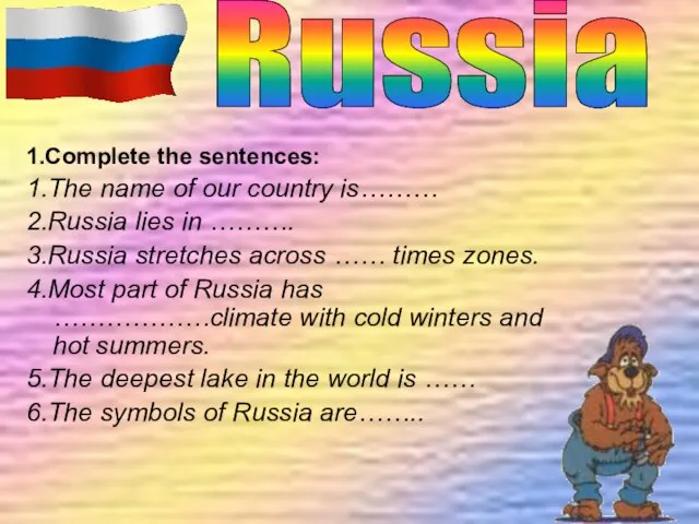 1.Complete the sentences: 1.The name of our country is……… 2.Russia lies in