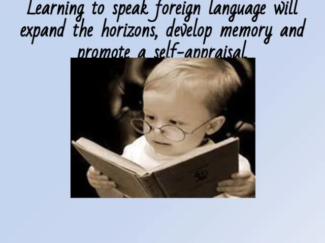 Learning to speak foreign language will expand the horizons, develop memory and promote a self-appraisal.