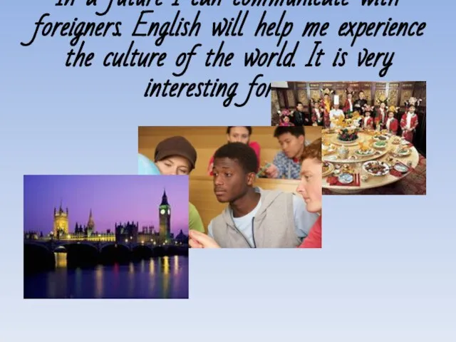 In a future I can communicate with foreigners. English will help me