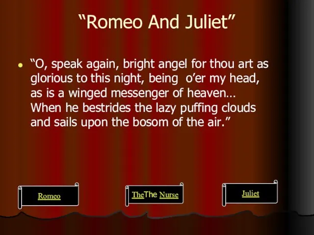 “Romeo And Juliet” “O, speak again, bright angel for thou art as