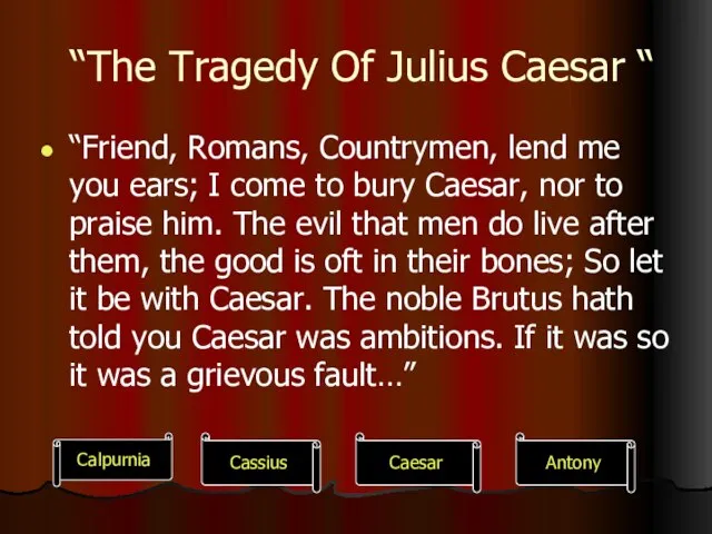 “The Tragedy Of Julius Caesar “ “Friend, Romans, Countrymen, lend me you