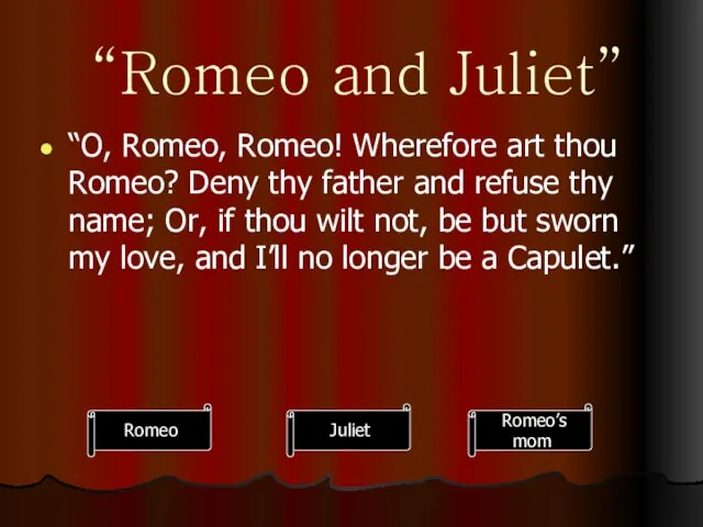 “Romeo and Juliet” “O, Romeo, Romeo! Wherefore art thou Romeo? Deny thy