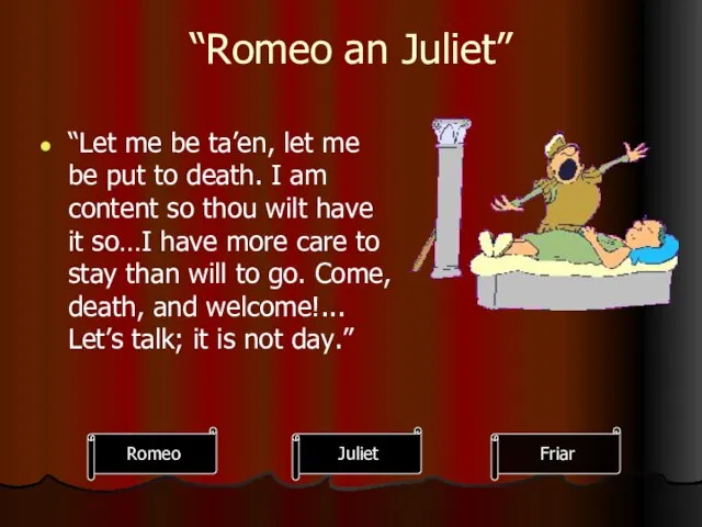 “Romeo an Juliet” “Let me be ta’en, let me be put to