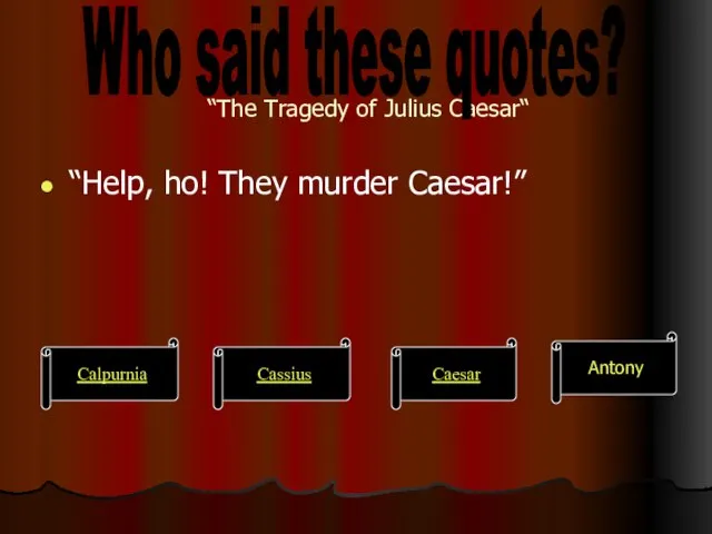 “The Tragedy of Julius Caesar“ “Help, ho! They murder Caesar!” Calpurnia Cassius