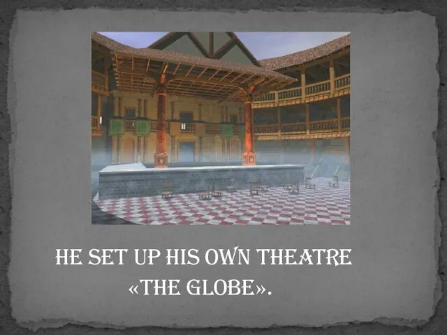 He set up his own theatre «The Globe».