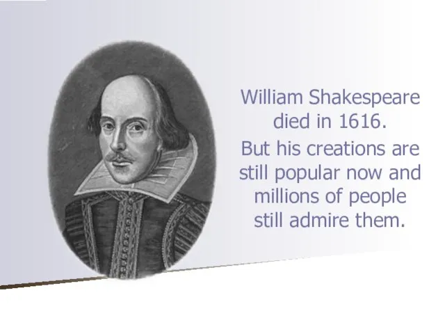 William Shakespeare died in 1616. But his creations are still popular now