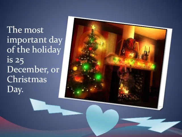 The most important day of the holiday is 25 December, or Christmas Day.