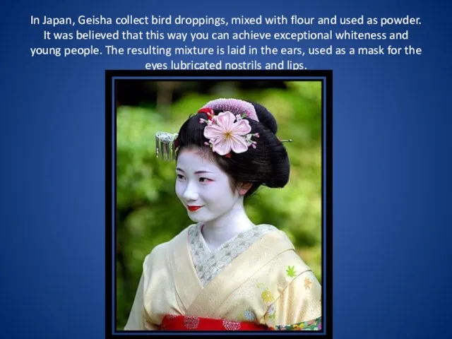 In Japan, Geisha collect bird droppings, mixed with flour and used as