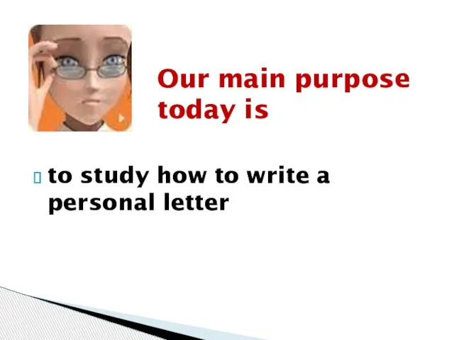 to study how to write a personal letter Our main purpose today is