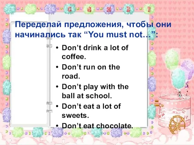 Переделай предложения, чтобы они начинались так “You must not…”: Don’t drink a