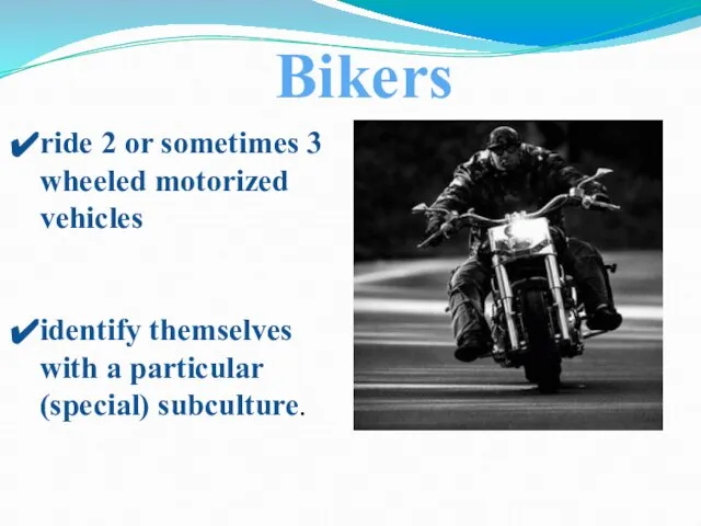 ride 2 or sometimes 3 wheeled motorized vehicles identify themselves with a particular (special) subculture. Bikers