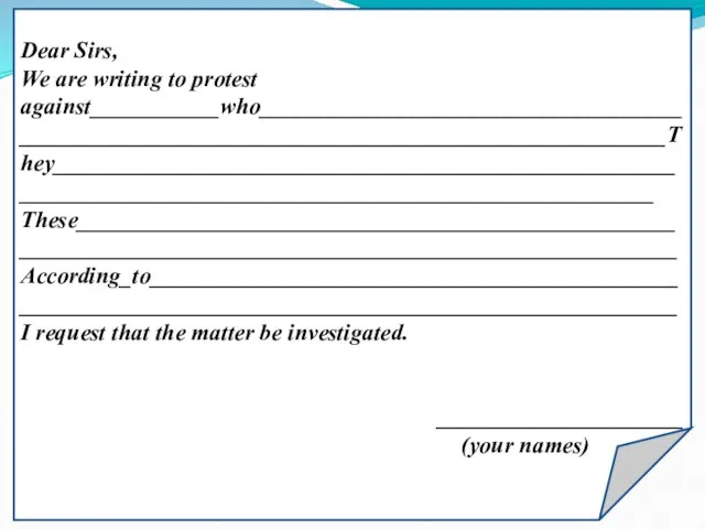 Dear Sirs, We are writing to protest against___________who___________________________________________________________________________________________They___________________________________________________________________________________________________________ These___________________________________________________________________________________________________________According_to_____________________________________________________________________________________________________ I request that