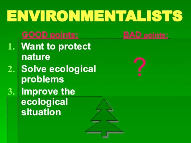 ENVIRONMENTALISTS GOOD points: Want to protect nature Solve ecological problems Improve the