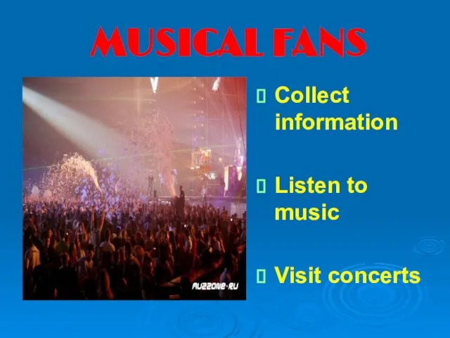 MUSICAL FANS Collect information Listen to music Visit concerts