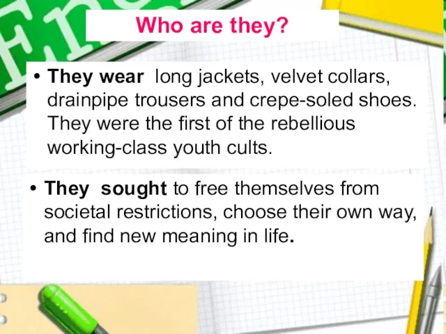 They wear long jackets, velvet collars, drainpipe trousers and crepe-soled shoes. They