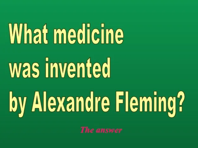 The answer What medicine was invented by Alexandre Fleming?